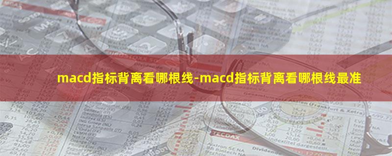 macd指标背离看哪根线.jpg