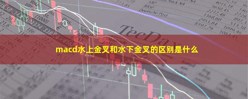 macd水上金叉和水下金叉的区别是什么