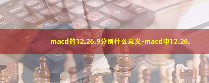 macd的12.26.9分别什么意义.jpg