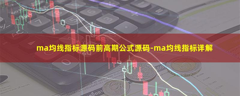 ma均线指标源码前高期公式源码.jpg