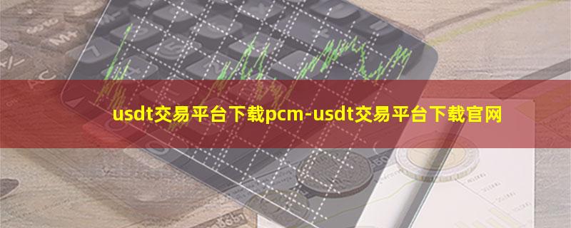 usdt交易平台下载pcm.jpg