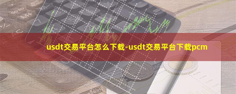 usdt交易平台怎么下载.jpg