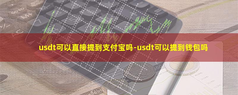 usdt可以直接提到支付宝吗.jpg