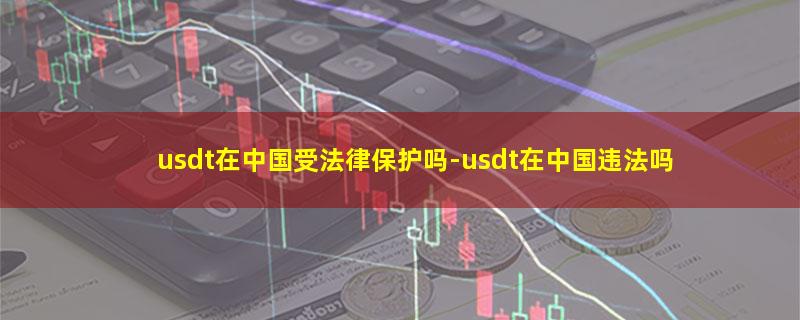 usdt在中国受法律保护吗.jpg