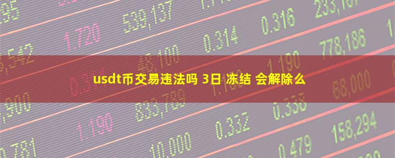 usdt币交易违法吗 3日 冻结 会解除么