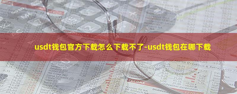 usdt钱包官方下载怎么下载不了.jpg