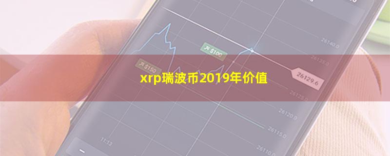 xrp瑞波币2019年价值