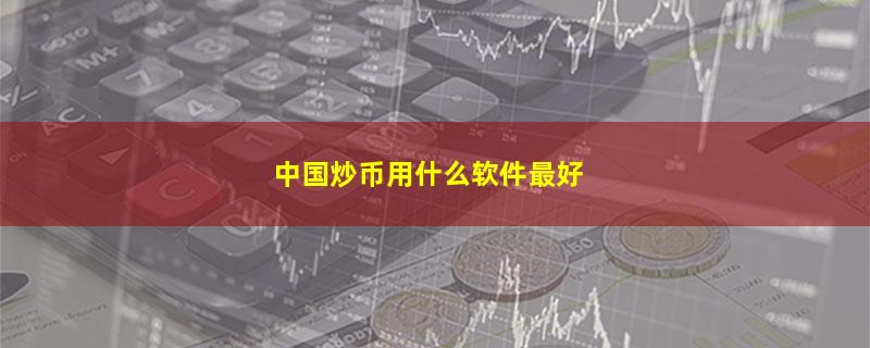 中国炒币用什么软件最好