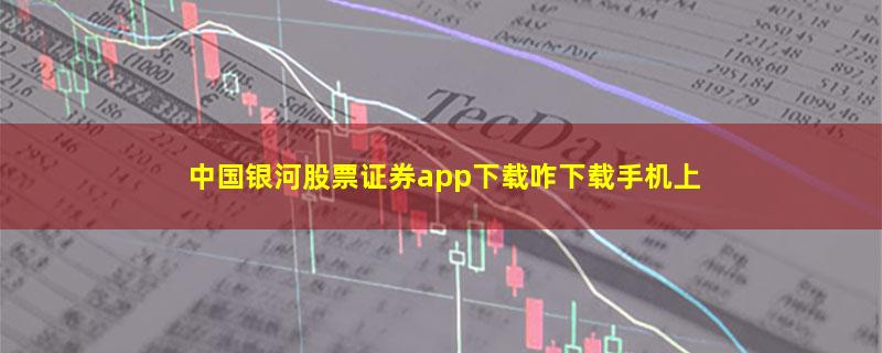 中国银河股票证券app下载咋下载手机上