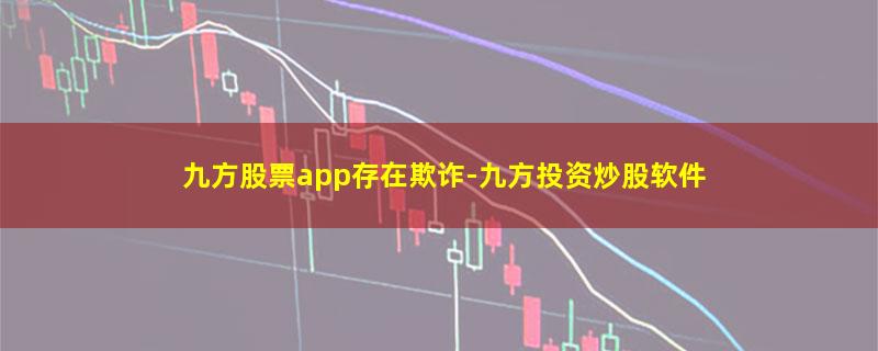 九方股票app存在欺诈.jpg