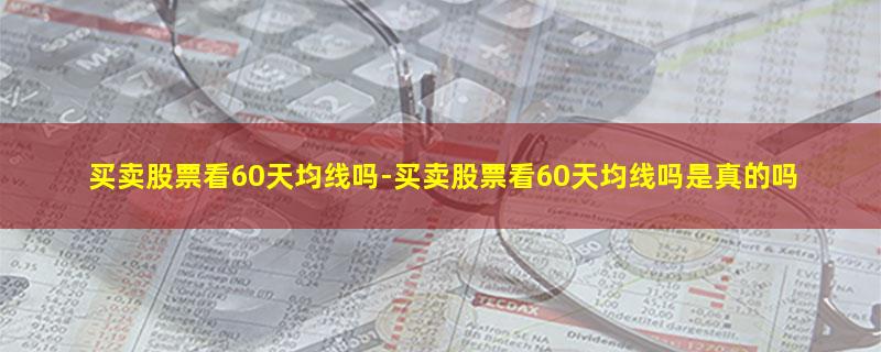 买卖股票看60天均线吗.jpg