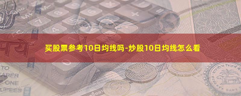 买股票参考10日均线吗.jpg