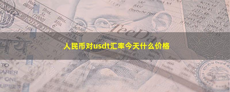 人民币对usdt汇率今天什么价格