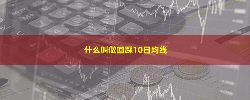 什么叫做回踩10日均线