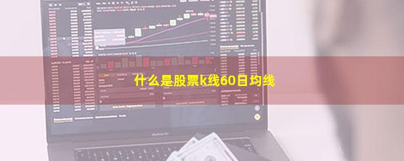 什么是股票k线60日均线