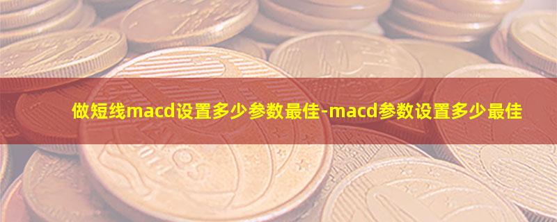 做短线macd设置多少参数最佳.jpg