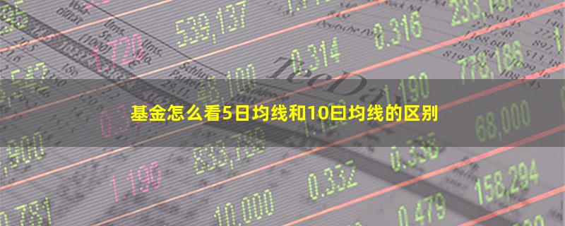 基金怎么看5日均线和10曰均线的区别