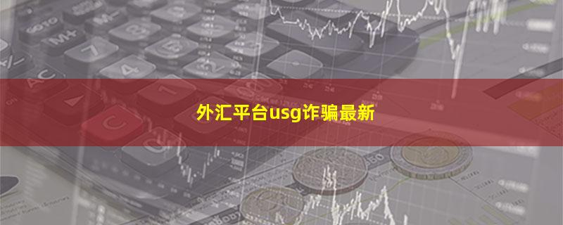 外汇平台usg诈骗最新