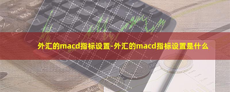 外汇的macd指标设置.jpg