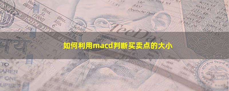 如何利用macd判断买卖点的大小