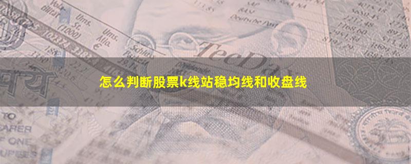 怎么判断股票k线站稳均线和收盘线