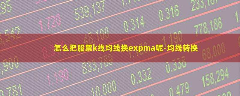 怎么把股票k线均线换expma呢.jpg