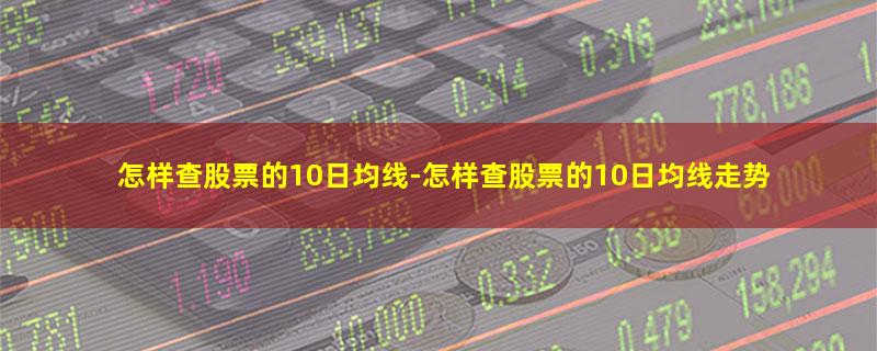 怎样查股票的10日均线.jpg