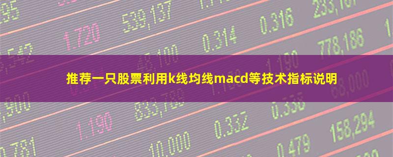 推荐一只股票利用k线均线macd等技术指标说明