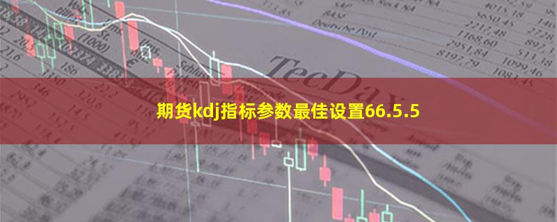 期货kdj指标参数最佳设置66.5.5