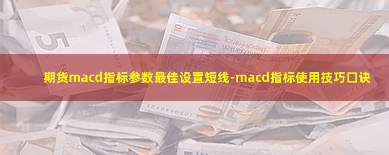 期货macd指标参数最佳设置短线.jpg