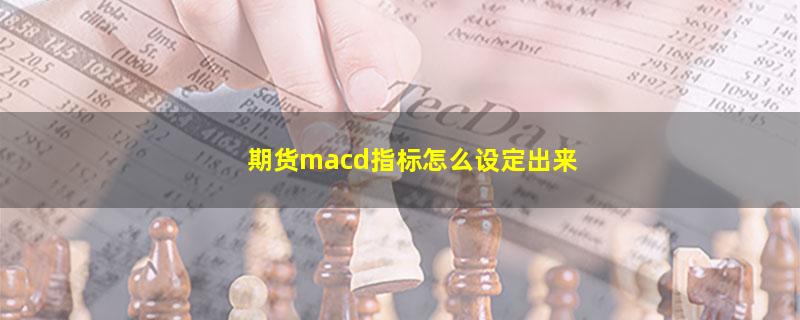 期货macd指标怎么设定出来