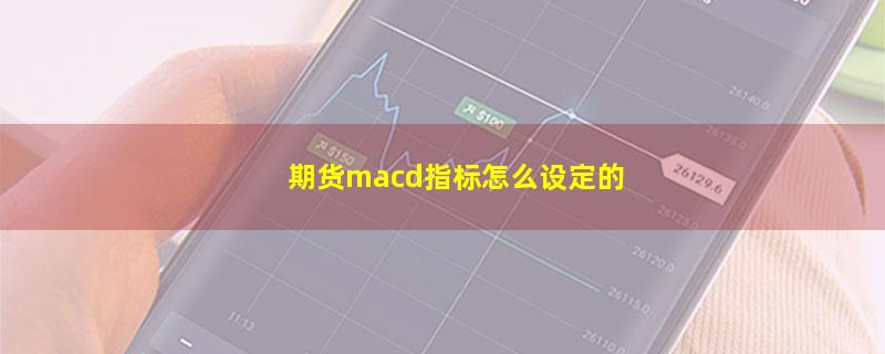 期货macd指标怎么设定的