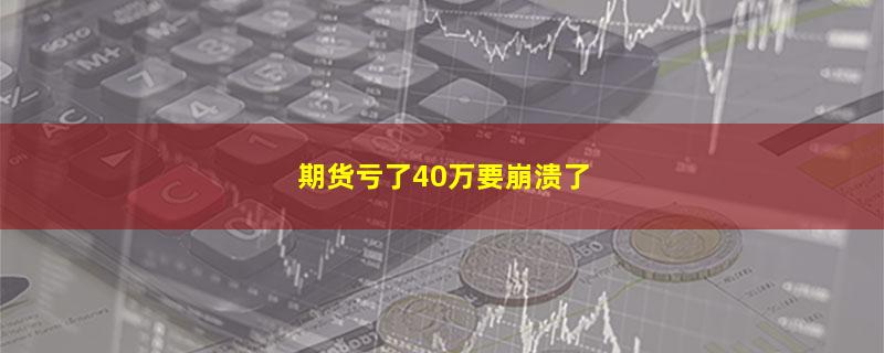 期货亏了40万要崩溃了