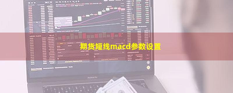 期货短线macd参数设置