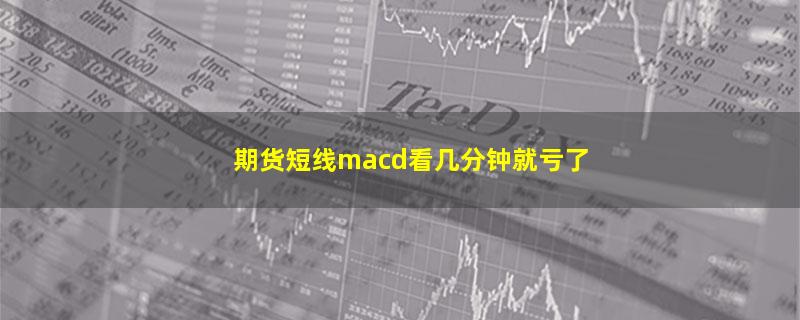 期货短线macd看几分钟就亏了