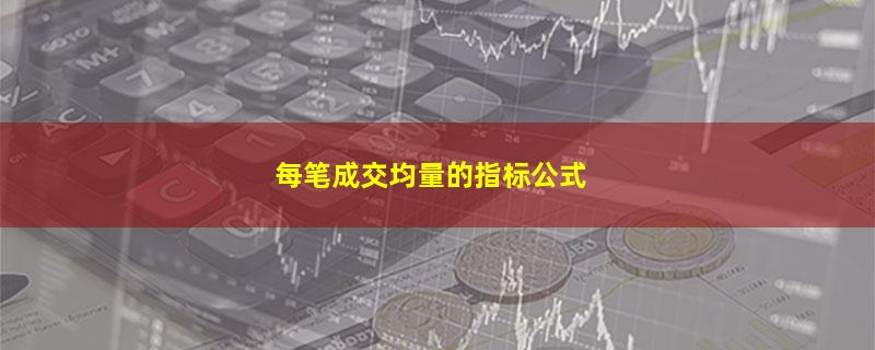 每笔成交均量的指标公式