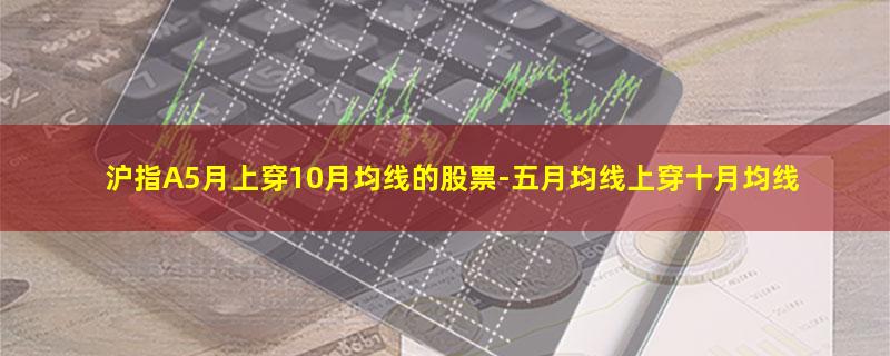 沪指A5月上穿10月均线的股票.jpg