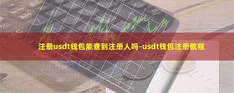 注册usdt钱包能查到注册人吗.jpg