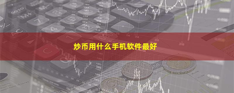 炒币用什么手机软件最好