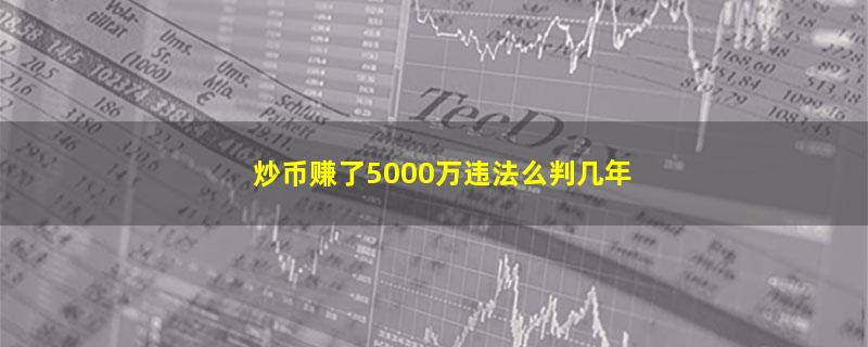 炒币赚了5000万违法么判几年