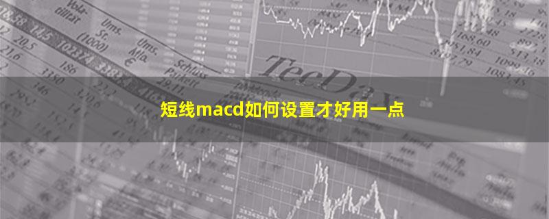 短线macd如何设置才好用一点