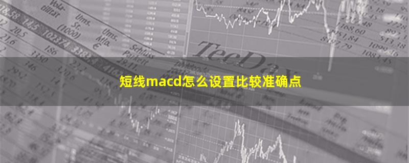 短线macd怎么设置比较准确点