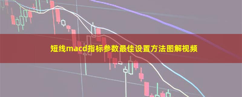 短线macd指标参数最佳设置方法图解视频