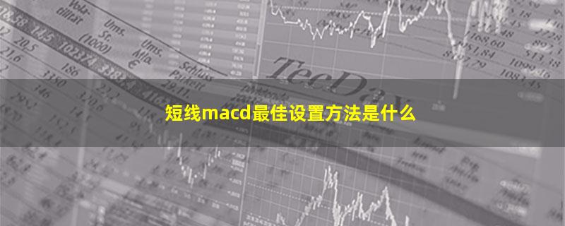 短线macd最佳设置方法是什么