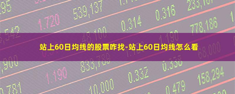 站上60日均线的股票咋找.jpg