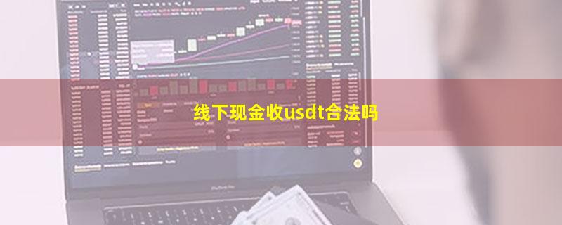 线下现金收usdt合法吗