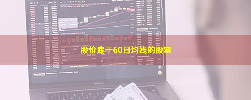 股价底于60日均线的股票