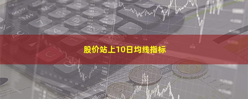 股价站上10日均线指标