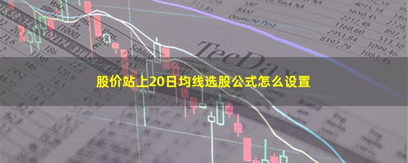 股价站上20日均线选股公式怎么设置