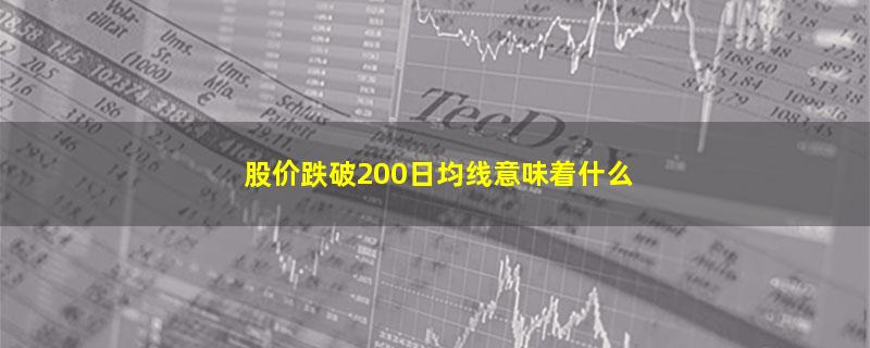 股价跌破200日均线意味着什么